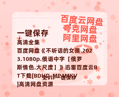 百度网盘 不听话的女孩.2023.1080p.俄语中字【俄罗斯情色.大尺度】 迅雷百度云BT下载[BDHD-MP4MKV]高清网盘资源-热文榜资源